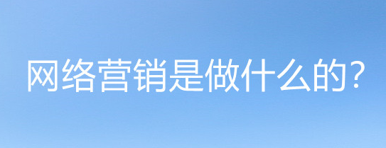 网络营销的含义以及常见的营销方式 网络营销的含义以及常见的营销方式