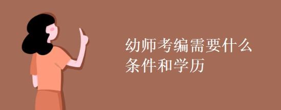 幼儿教师考编制有什么要求? 幼儿教师考编制有什么要求?
