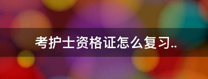 护士资格证考试的学习方法及做题技巧 护士资格证考试的学习方法及做题技巧