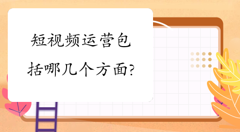 你知道短视频运营包括哪几个方面吗? 你知道短视频运营包括哪几个方面吗?