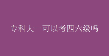 英语四六级考试:专科大一可以报考吗? 英语四六级考试:专科大一可以报考吗?