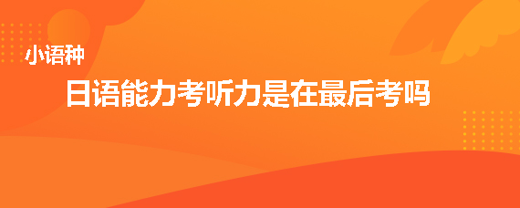 日語能力考試聽力部分是在最后考嗎？